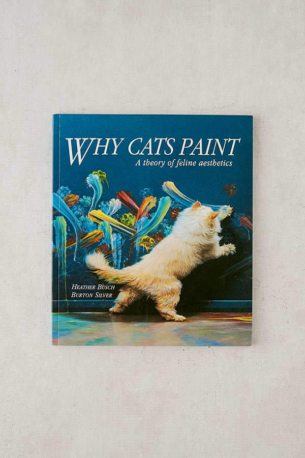 Why Cats Paint: A Theory of Feline Aesthetics By Heather Busch & Burton Silver