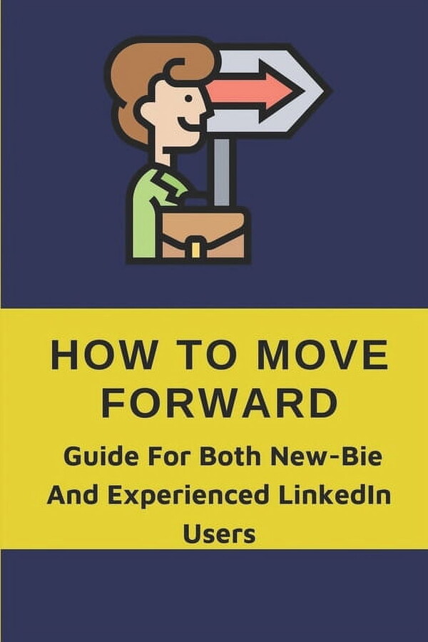 How To Move Forward: Guide For Both New-Bie And Experienced LinkedIn Users: Learn To Optimize Your Profile (Paperback)