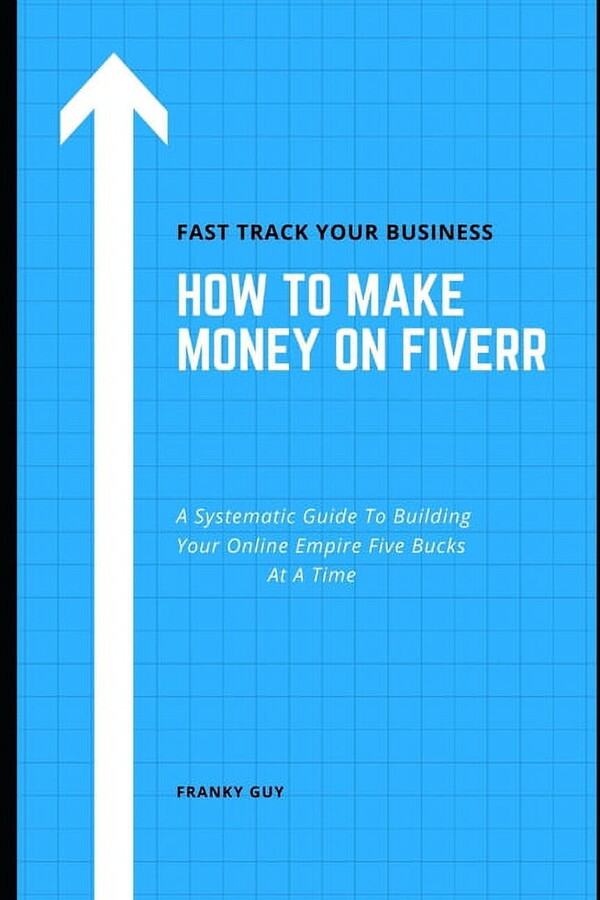 How To Make Money On Fiverr: A Systematic Guide To Building Your Online Empire Five Bucks At A Time (Paperback)