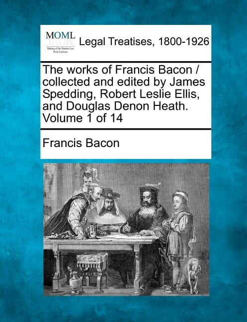 The works of Francis Bacon / collected and edited by James Spedding, Robert Leslie Ellis, and Douglas Denon Heath. Volume 1 of 14 (Paperback)