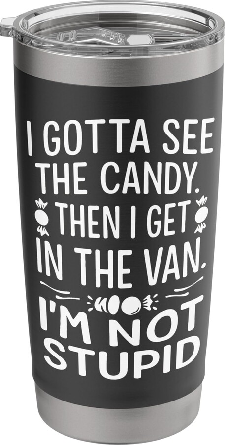 I Gotta See The Candy First. I'm Not Stupid Funny I Gotta See The Candy First. I'm Not Stupid Creepy Humor Stainless Steel Insulated Tumbler