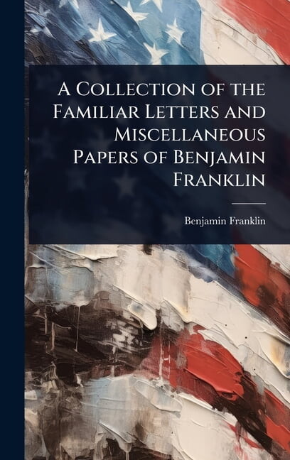 A Collection of the Familiar Letters and Miscellaneous Papers of Benjamin Franklin, (Hardcover)