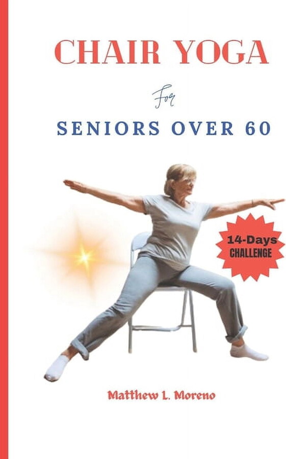chair yoga for seniors over 60: An ultimate step-by-step illustrated guide to master for Good posture, mobility, heart health, stamina and weight loss under 10 minutes a day (Paperback)