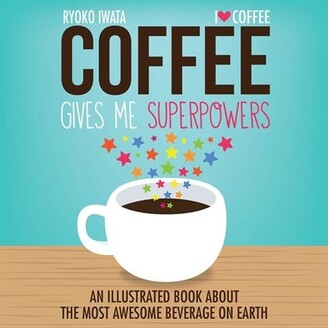 Ryoko Iwata Coffee Gives Me Superpowers: An Illustrated Book about the Most Awesome Beverage on Earth