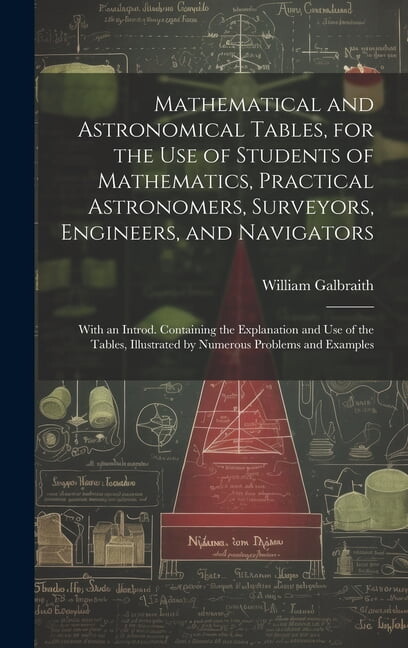 Mathematical and Astronomical Tables, for the Use of Students of Mathematics, Practical Astronomers, Surveyors, Engineers, and Navigators; With an Introd. Containing the Explanation and Use of the Tab