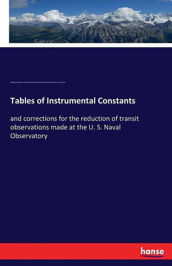 Tables of Instrumental Constants: and corrections for the reduction of transit observations made at the U. S. Naval Obse, (Paperback)