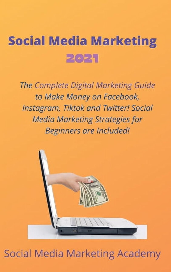 Social Media Marketing 2021: The Complete Digital Marketing Guide to Make Money on Facebook, Instagram, Tiktok and Twitter! Social Media Marketing Strategies for Beginners are Included! (Hardcover)
