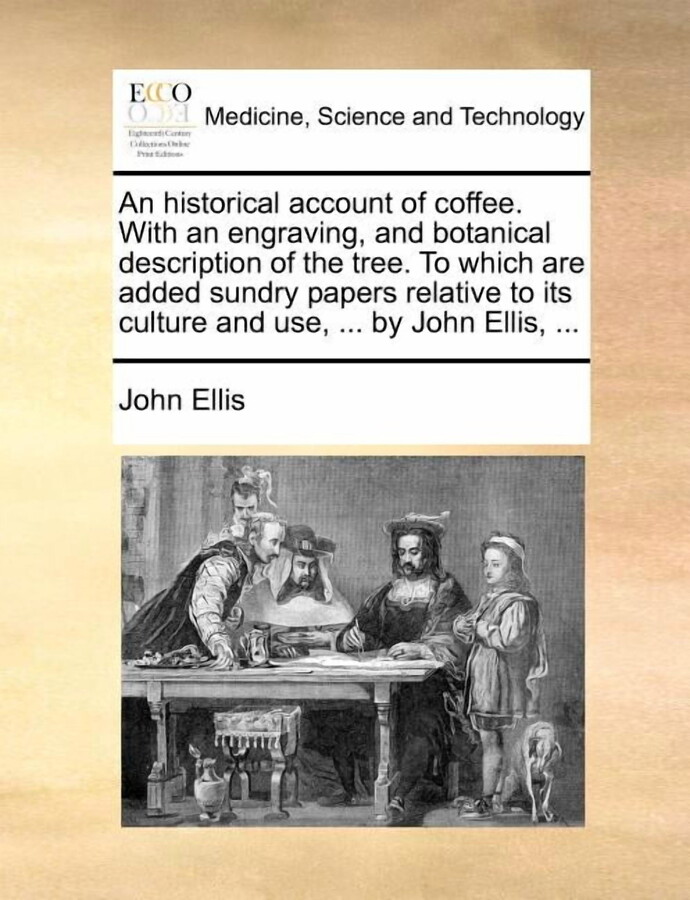 An Historical Account of Coffee. with an Engraving, and Botanical Description of the Tree. to Which Are Added Sundry Papers Relative to Its Culture and Use, ... by John Ellis, ... (Paperback)