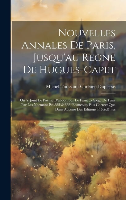 Nouvelles Annales De Paris, Jusqu'au Regne De Hugues-Capet : On Y Joint Le Poëme D'abbon Sur Le Fameux Siège De Paris Par Les Normans En 885 & 886, Beaucoup Plus Correct Que Dans Aucune Des Éditions Précédéntes (Hardcover)