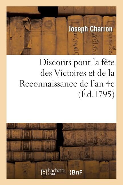 Histoire: Discours Pour La Fête Des Victoires Et de la Reconnaissance de l'An 4e : , Prononcé En Présence Des Autorités Constituées Du Chef-Lieu... (Paperback)
