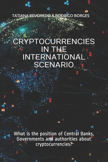 Cryptocurrencies in the International Scenario : What is the position of Central Banks, Governments and authorities about cryptocurrencies? (Paperback)