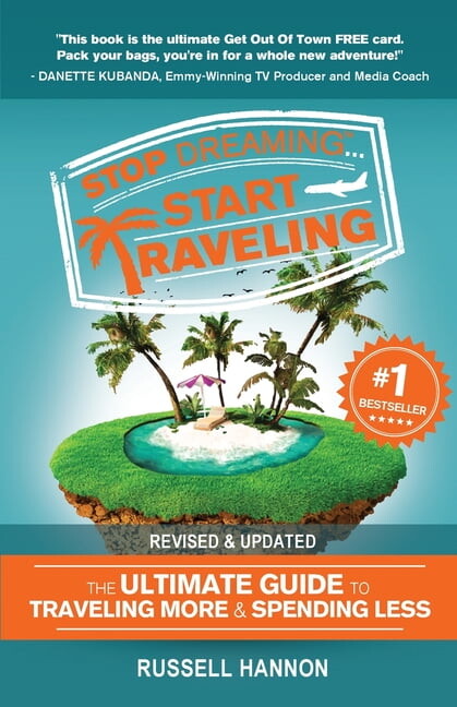Stop Dreaming Start Traveling: The Ultimate Guide to Traveling More and Spending Less, Revised and Updated, (Paperback)