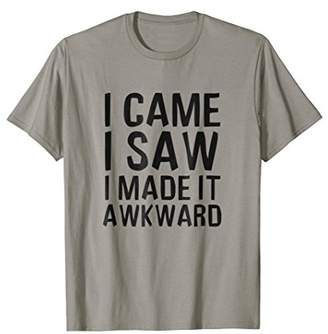 Funny Done Right: I Came I Saw I Made It Awkward T-Shirt