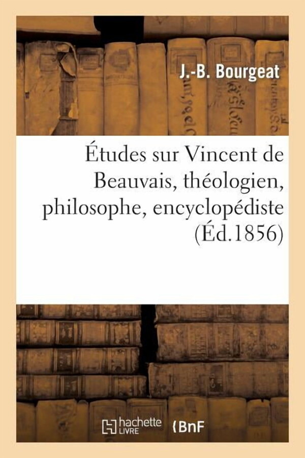 Etudes Sur Vincent de Beauvais, Theologien, Philosophe, Encyclopediste, Ou Specimen Des Etudes: (Paperback) by J -B Bourgeat
