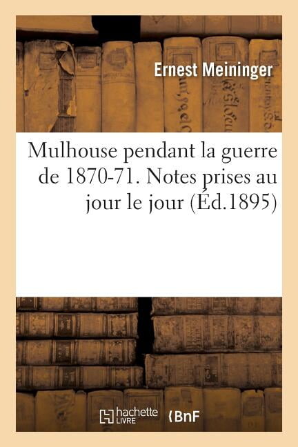 Histoire: Mulhouse Pendant La Guerre de 1870-71. Notes Prises Au Jour Le Jour Par (Paperback)