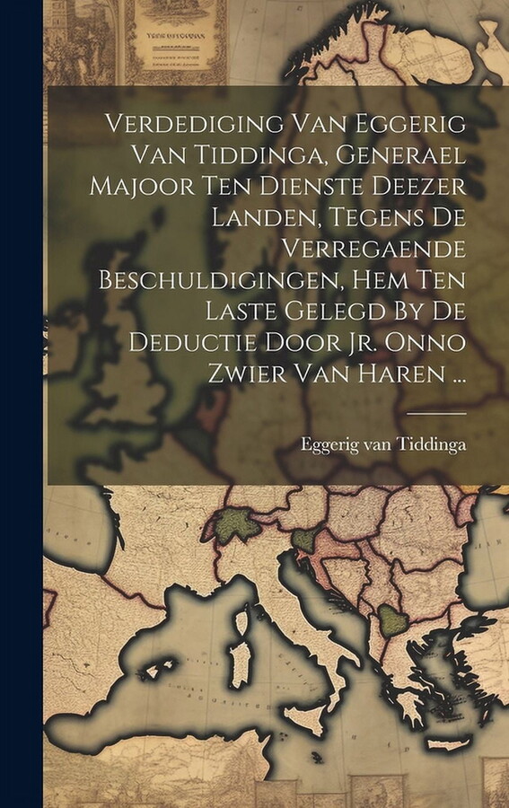 Verdediging Van Eggerig Van Tiddinga, Generael Majoor Ten Dienste Deezer Landen, Tegens De Verregaende Beschuldigingen, Hem Ten Laste Gelegd By De Deductie Door Jr. Onno Zwier Van Haren ... (Hardcover