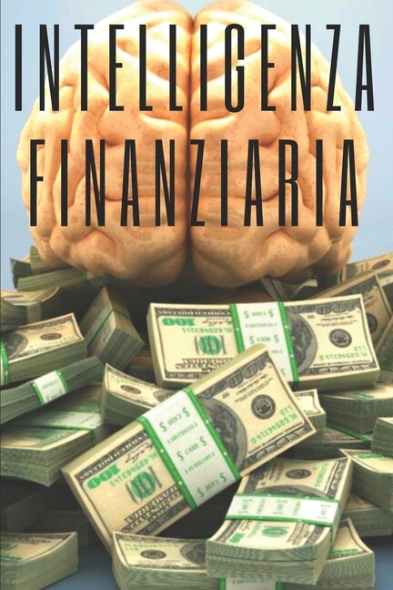 Intelligenza Finanziaria: Educa La Tua Mente e Non Cadere Nella Trappola Del Lavoro (Paperback)