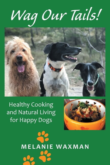 Wag Our Tails! : Healthy Cooking and Natural Living for Happy Dogs