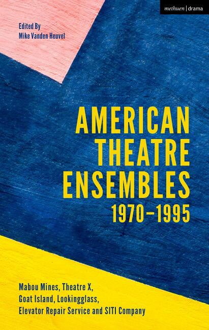 American Theatre Ensembles Volume 1: Post-1970: Theatre X, Mabou Mines, Goat Island, Lookingglass Theatre, Elevator Repair Service, and SITI Company (Hardcover)