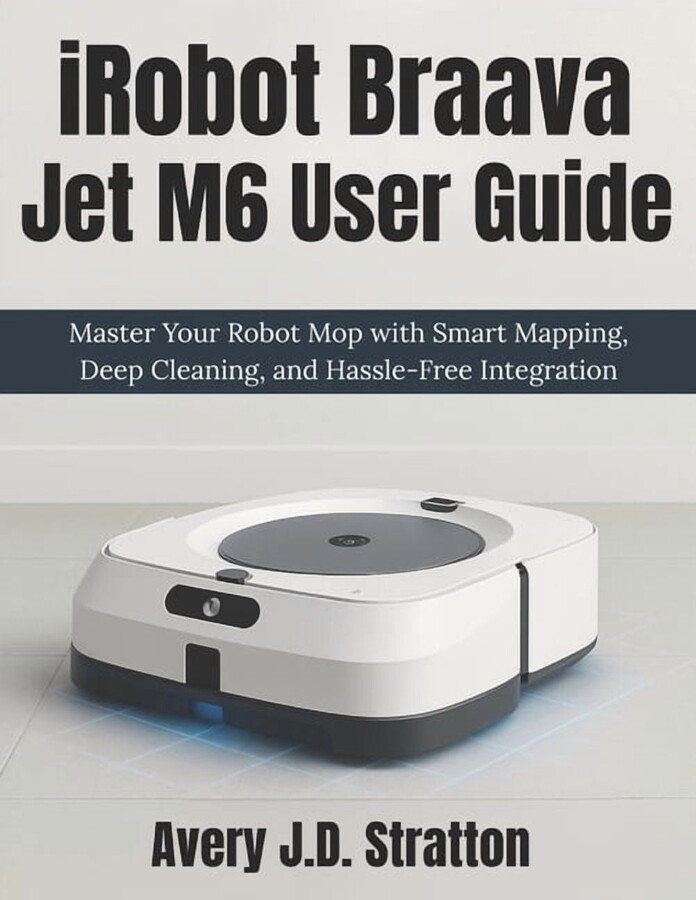 iRobot Braava Jet M6 User Guide: Master Your Robot Mop with Smart Mapping, Deep Cleaning, and Hassle-Free Integration, (Paperback)