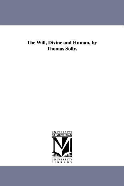 The will, divine and human, by Thomas Solly.