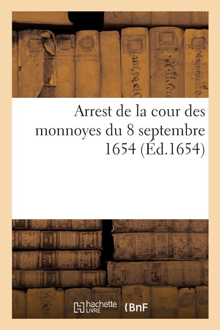 Arrest de la Cour Des Monnoyes Du 8 Septembre 1654, Portant Defenses d'Exposer À La Piece: Aucunes Especes Décriées Par Les Declarations Des 23 Mars 1652 Et 29 Avril 1653 (Paperback)