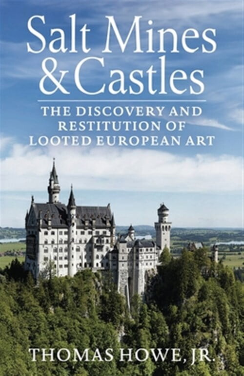 Salt Mines and Castles: The Discovery and Restitution of Looted European Art -- Thomas Carr Howe