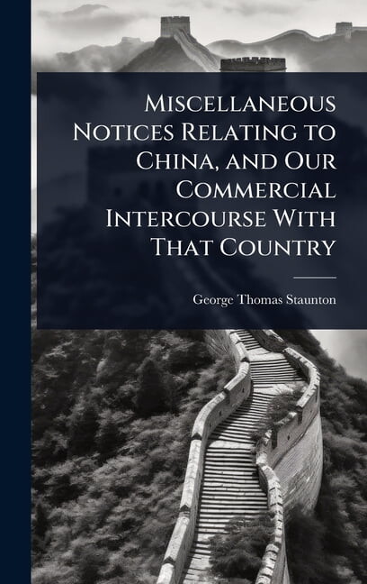 Miscellaneous Notices Relating to China, and Our Commercial Intercourse With That Country, (Hardcover)