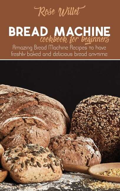 Bread Machine Cookbook for Beginners: Amazing Bread Machine Recipes to have freshly baked and delicious bread anytime (Hardcover)