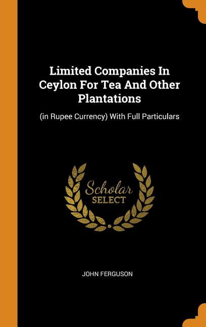 Limited Companies in Ceylon for Tea and Other Plantations: (in Rupee Currency) with Full Particulars (Hardcover)