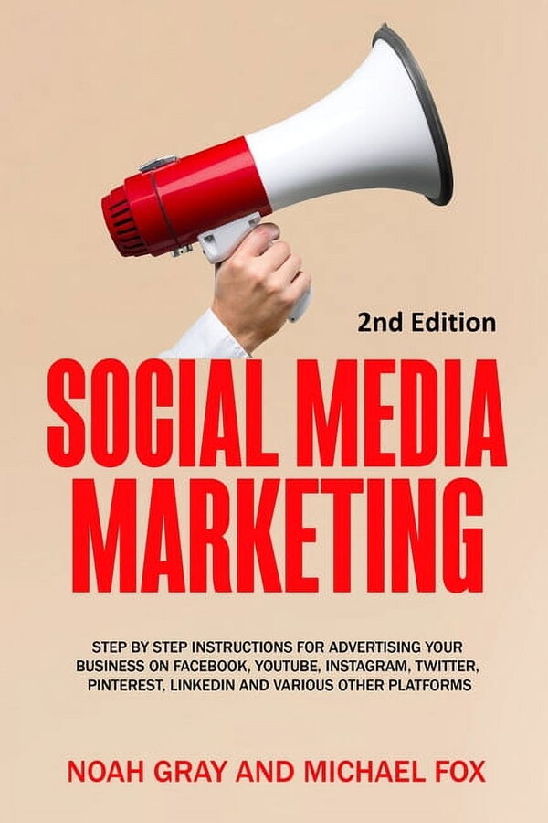Social Media Marketing: Step by Step Instructions For Advertising Your Business on Facebook, Youtube, Instagram, Twitter, Pinterest, Linkedin and Various Other Platforms [2nd Edition] (Paperback)