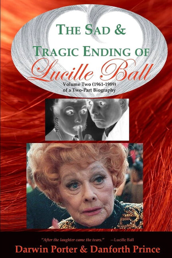 The Sad and Tragic Ending of Lucille Ball: Volume Two (1961-1989) of a Two-Part Biography -- Darwin Porter