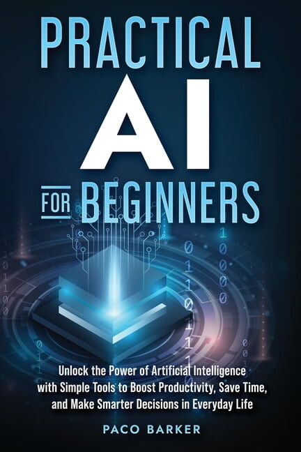 Practical AI for Beginners: Unlock the Power of Artificial Intelligence with Simple Tools to Boost Productivity, Save Ti, (Paperback)