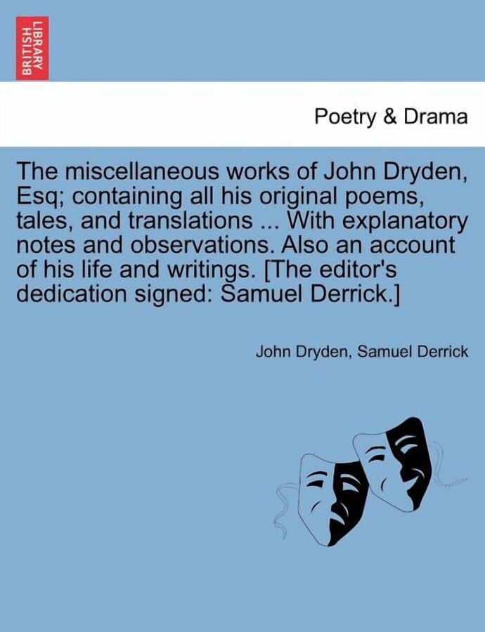 The miscellaneous works of John Dryden, Esq; containing all his original poems, tales, and translations ... With explanatory notes and observations. Also an account of his life and writings. [The edit