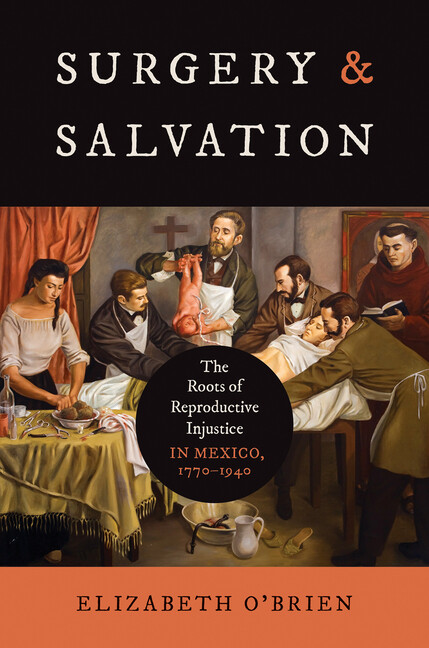 Studies in Social Medicine Surgery and Salvation: The Roots of Reproductive Injustice in Mexico, 1770-1940, (Hardcover)
