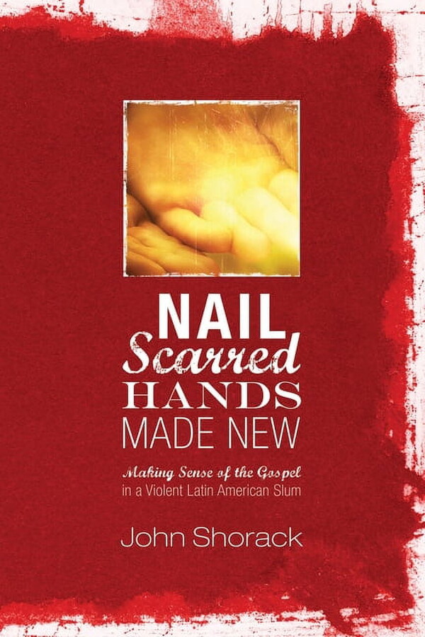 Nail Scarred Hands Made New: Making Sense of the Gospel in a Violent Latin American Slum (Paperback)