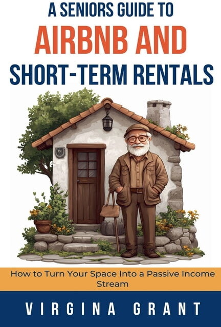 A Seniors Guide to Airbnb and Short-Term Rentals: How to Turn Your Space Into a Passive Income Stream, (Paperback)