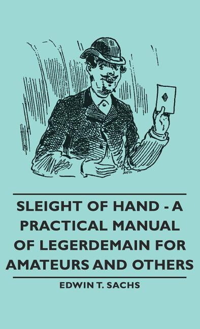 Sleight of Hand - A Practical Manual of Legerdemain for Amateurs and Others (Hardcover)