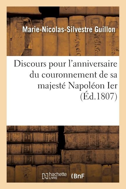 Histoire: Discours Pour l'Anniversaire Du Couronnement de Sa Majesté Napoléon Ier, Empereur: Des Français, Et de la Victoire d'Austerlitz, Prononcé Dans l'Église Métropolitaine de Paris (Paperback)