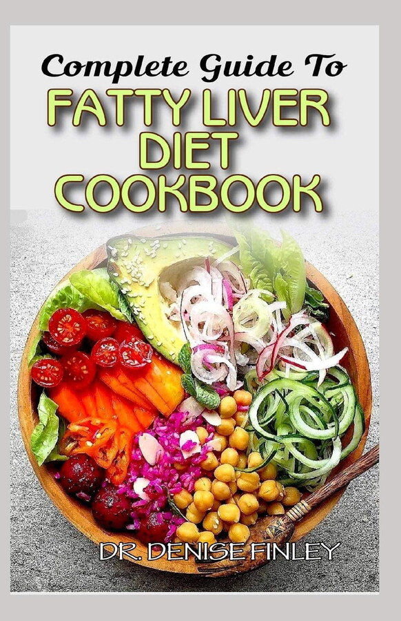 Complete Guide To Fatty Liver Diet Cookbook: Homemade, Quick and Easy Recipes and meal plans on Liver performance boosting foods to keep your Liver sa