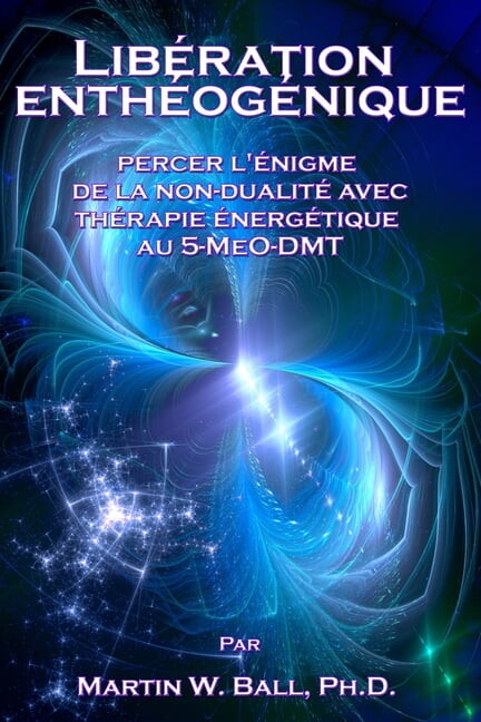 La Libération Enthéogénique: Percer l'énigme de la non-dualité avec Thérapie énergétique au 5-MeO-DMT, (Paperback)