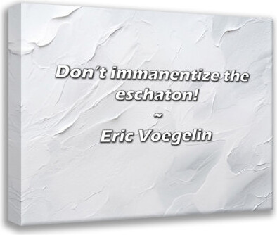 Trinx Eric Voegelin Quote: Don’t immanentize the eschaton!