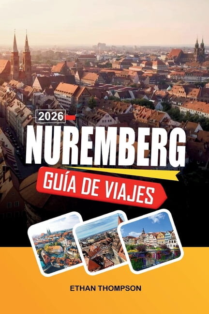GuÃa de Viaje NÃºremberg 2026: Casco Antiguo medieval, castillo imperial, mercado de Navidad, historia de la Segunda Guer, (Paperback)