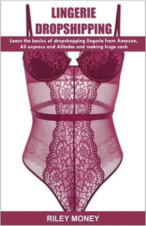 Lingerie Dropshipping: learn the basics of droshipping lingerie from amazon, aliexpress and alibaba and making huge cash