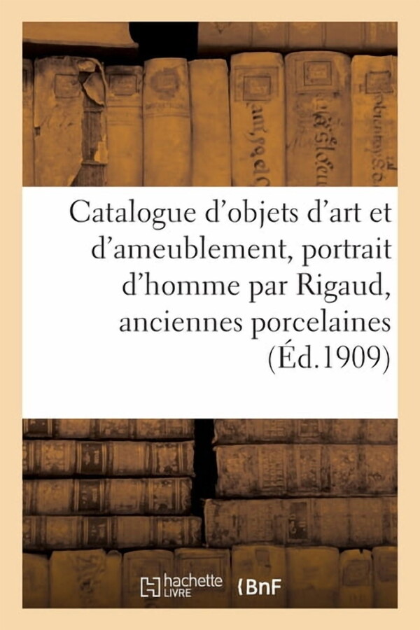 Catalogue d'Objets d'Art Et d'Ameublement, Portrait d'Homme Par Rigaud, Anciennes Porcelaines (Paperback)