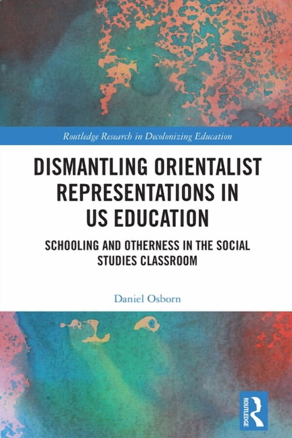 Routledge Research in Decolonizing Educa Dismantling Orientalist Representations in US Education: Schooling and Otherness in the Social Studies Classroom, (Hardcover)