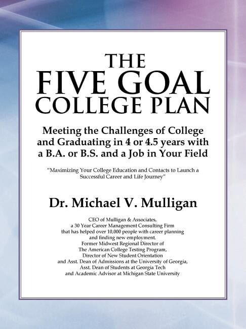 The Five Goal College Plan: Meeting the Challenges of College and Graduating in 4 or 4.5 years with a B.A. or B.S. and a, (Paperback)