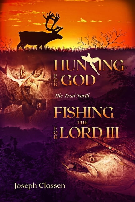 Hunting for God, Fishing for the Lord III: The Trail North (Paperback) by Joseph Classen