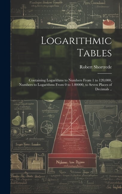 Logarithmic Tables: Containing Logarithms to Numbers From 1 to 120,000, Numbers to Logarithms From 0 to 1.00000, to Seven Places of Decimals .. (Hardcover)