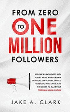 From Zero to One Million Followers: Become an Influencer with Social Media Viral Growth Strategies on YouTube, Twitter, Facebook, Instagram, and the Secrets to Make Your Personal Brand KNOWN (Paperbac